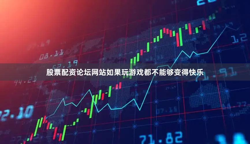 股票配资论坛网站如果玩游戏都不能够变得快乐
