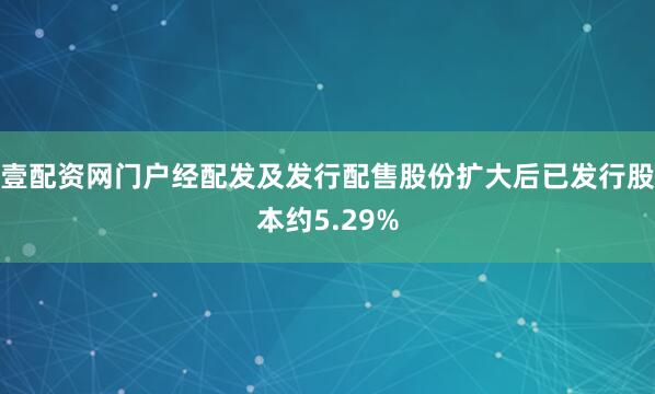 壹配资网门户经配发及发行配售股份扩大后已发行股本约5.29%