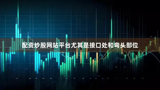 配资炒股网站平台尤其是接口处和弯头部位