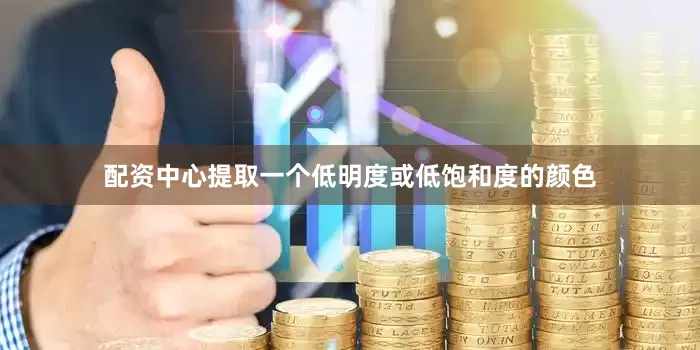 配资中心提取一个低明度或低饱和度的颜色