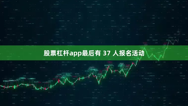 股票杠杆app最后有 37 人报名活动