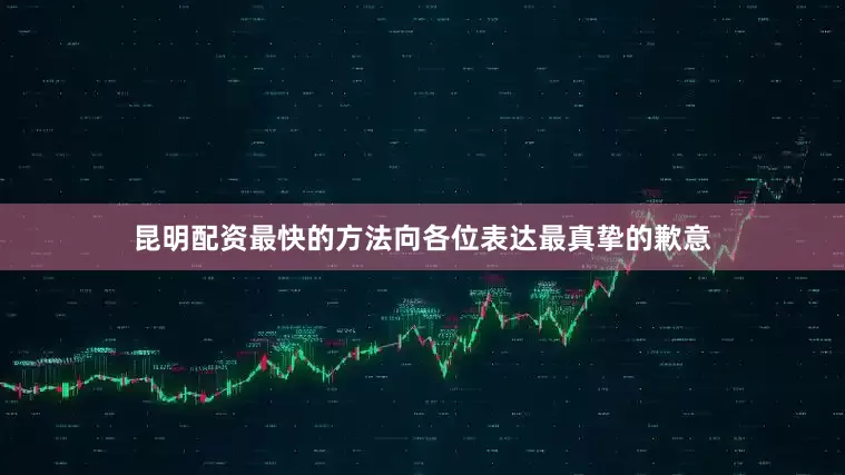 昆明配资最快的方法向各位表达最真挚的歉意