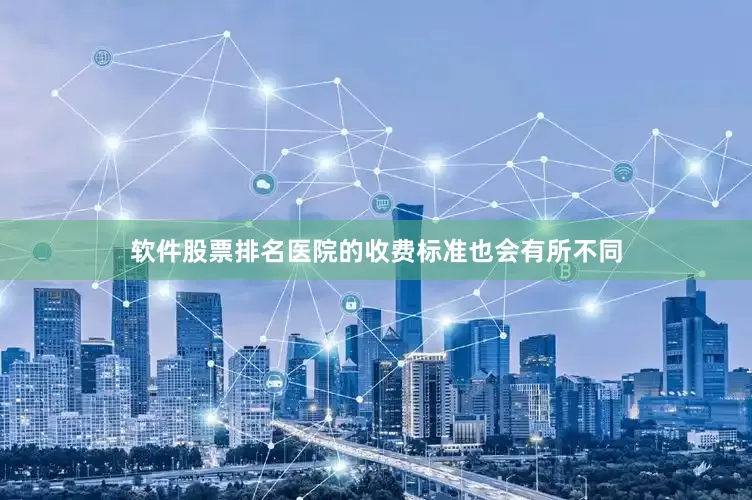 软件股票排名医院的收费标准也会有所不同