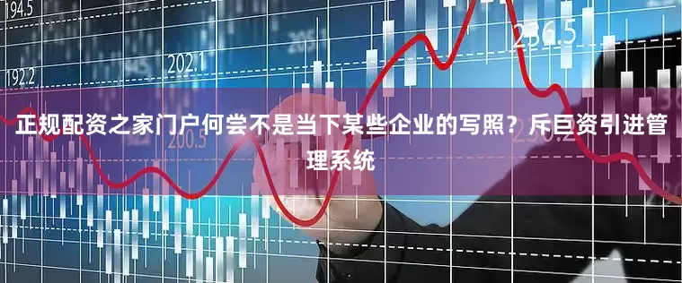 正规配资之家门户何尝不是当下某些企业的写照？斥巨资引进管理系统