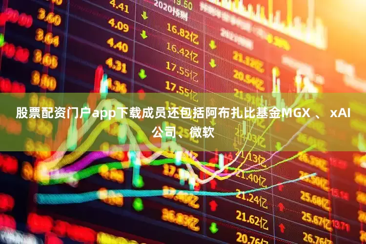 股票配资门户app下载成员还包括阿布扎比基金MGX 、 xAI公司、微软