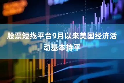 股票短线平台9月以来美国经济活动基本持平
