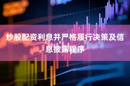 炒股配资利息并严格履行决策及信息披露程序
