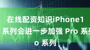 在线配资知识iPhone18 系列会进一步加强 Pro 系列