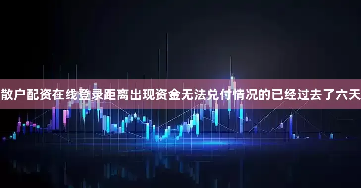 散户配资在线登录距离出现资金无法兑付情况的已经过去了六天