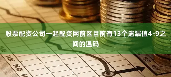 股票配资公司一起配资网前区目前有13个遗漏值4-9之间的温码