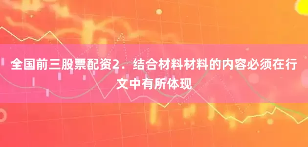 全国前三股票配资2．结合材料材料的内容必须在行文中有所体现