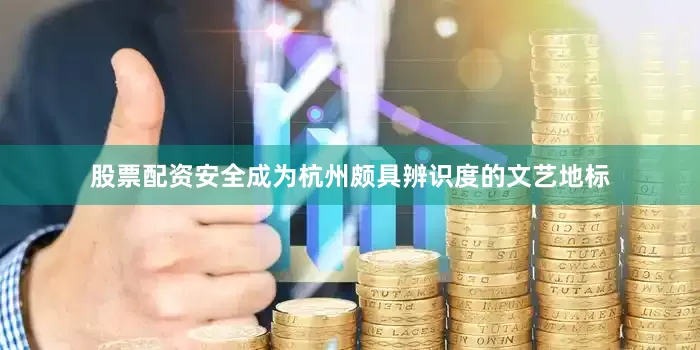 股票配资安全成为杭州颇具辨识度的文艺地标