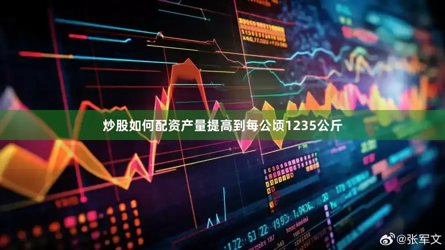 炒股如何配资产量提高到每公顷1235公斤