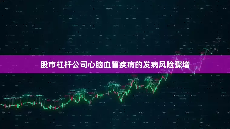 股市杠杆公司心脑血管疾病的发病风险骤增