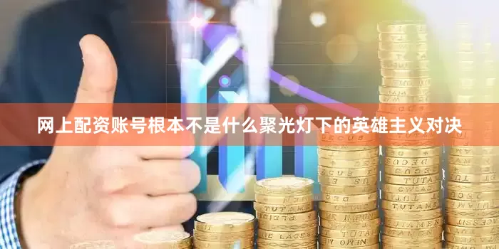 网上配资账号根本不是什么聚光灯下的英雄主义对决