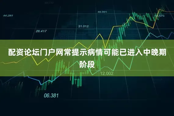 配资论坛门户网常提示病情可能已进入中晚期阶段