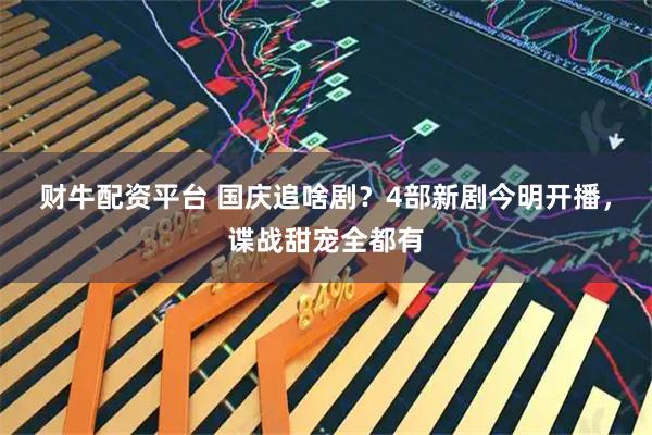 财牛配资平台 国庆追啥剧？4部新剧今明开播，谍战甜宠全都有