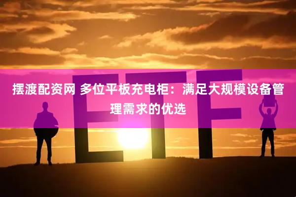 摆渡配资网 多位平板充电柜：满足大规模设备管理需求的优选