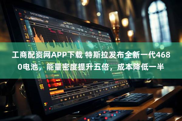 工商配资网APP下载 特斯拉发布全新一代4680电池，能量密度提升五倍，成本降低一半