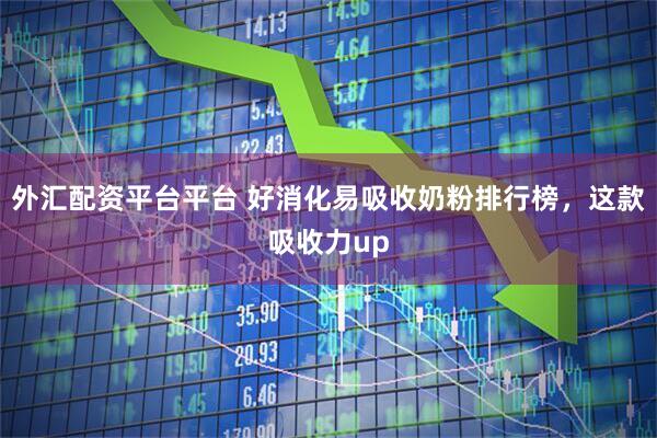 外汇配资平台平台 好消化易吸收奶粉排行榜，这款吸收力up